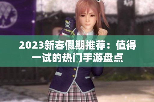 2023新春假期推荐：值得一试的热门手游盘点