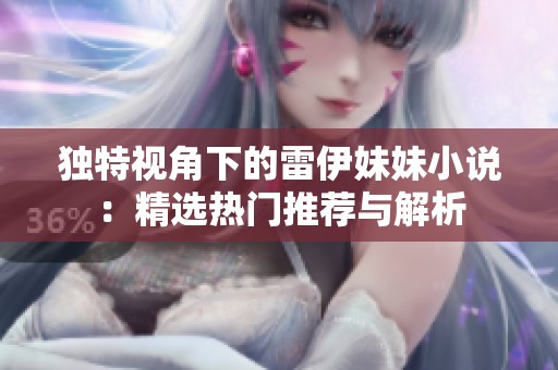 独特视角下的雷伊妹妹小说：精选热门推荐与解析