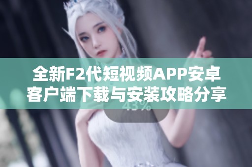 全新F2代短视频APP安卓客户端下载与安装攻略分享