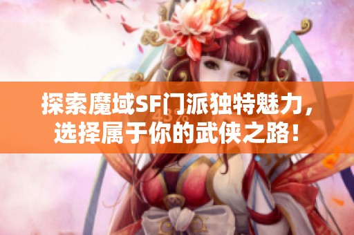 探索魔域SF门派独特魅力，选择属于你的武侠之路！