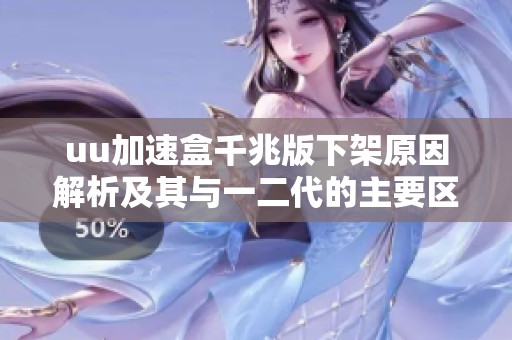 uu加速盒千兆版下架原因解析及其与一二代的主要区别