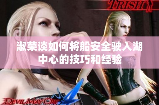 淑荣谈如何将船安全驶入湖中心的技巧和经验