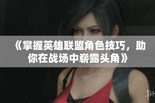 《掌握英雄联盟角色技巧，助你在战场中崭露头角》