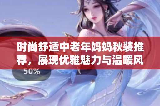 时尚舒适中老年妈妈秋装推荐，展现优雅魅力与温暖风尚