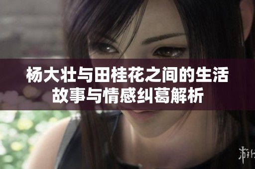 杨大壮与田桂花之间的生活故事与情感纠葛解析