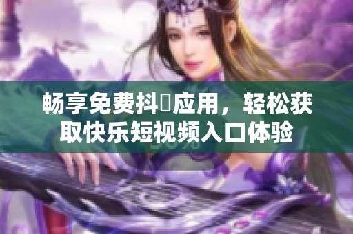 畅享免费抖抈应用，轻松获取快乐短视频入口体验
