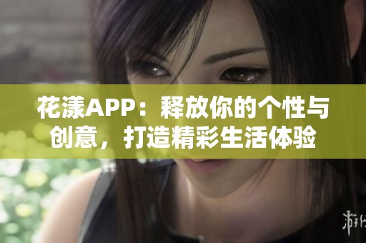 花漾APP：释放你的个性与创意，打造精彩生活体验