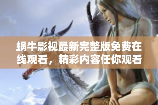 蜗牛影视最新完整版免费在线观看，精彩内容任你观看