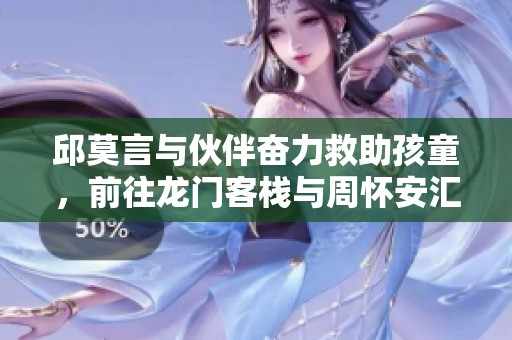 邱莫言与伙伴奋力救助孩童，前往龙门客栈与周怀安汇合