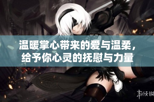 温暖掌心带来的爱与温柔，给予你心灵的抚慰与力量