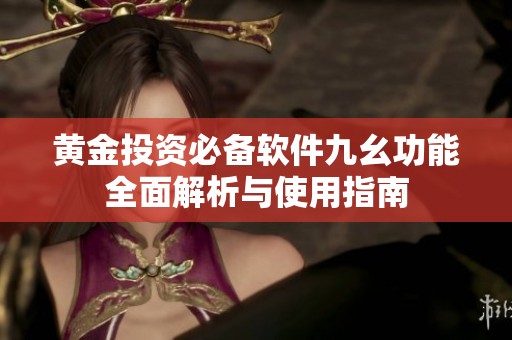 黄金投资必备软件九幺功能全面解析与使用指南