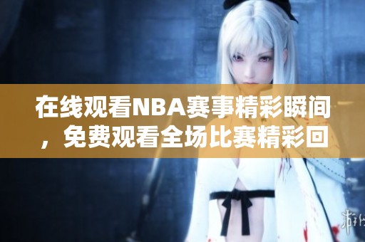 在线观看NBA赛事精彩瞬间，免费观看全场比赛精彩回放