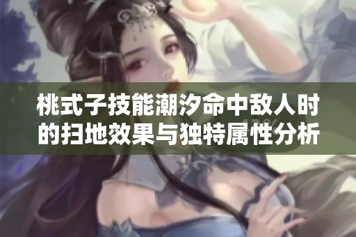 桃式子技能潮汐命中敌人时的扫地效果与独特属性分析