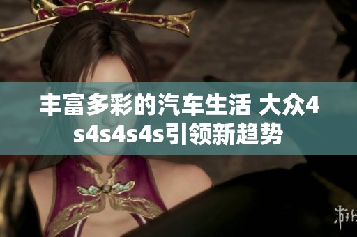 丰富多彩的汽车生活 大众4s4s4s4s引领新趋势