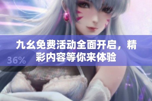 九幺免费活动全面开启，精彩内容等你来体验