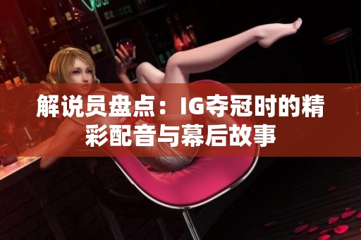 解说员盘点：IG夺冠时的精彩配音与幕后故事