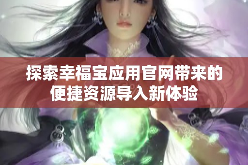 探索幸福宝应用官网带来的便捷资源导入新体验