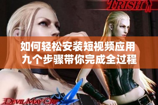 如何轻松安装短视频应用 九个步骤带你完成全过程