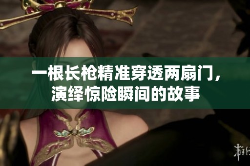 一根长枪精准穿透两扇门，演绎惊险瞬间的故事