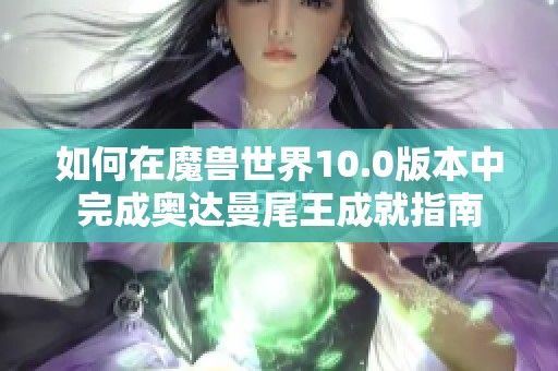 如何在魔兽世界10.0版本中完成奥达曼尾王成就指南