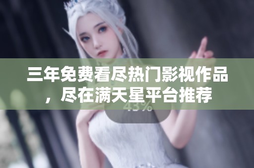 三年免费看尽热门影视作品，尽在满天星平台推荐