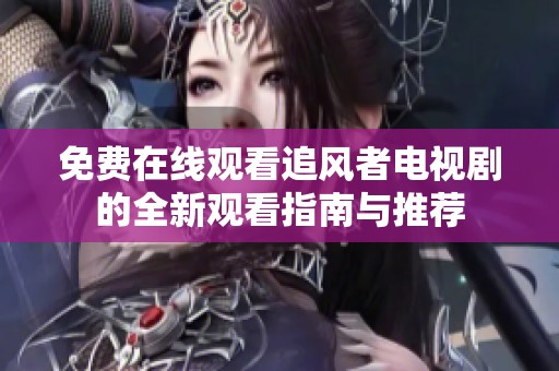 免费在线观看追风者电视剧的全新观看指南与推荐