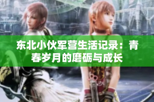 东北小伙军营生活记录：青春岁月的磨砺与成长