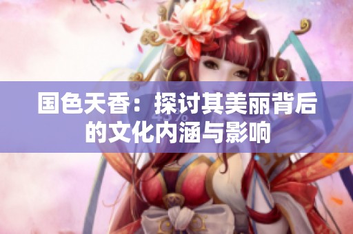 国色天香：探讨其美丽背后的文化内涵与影响