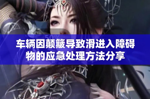 车辆因颠簸导致滑进入障碍物的应急处理方法分享