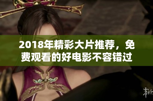 2018年精彩大片推荐，免费观看的好电影不容错过