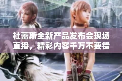 杜蕾斯全新产品发布会现场直播，精彩内容千万不要错过！