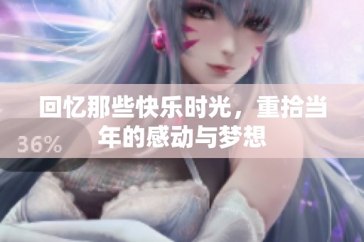 回忆那些快乐时光，重拾当年的感动与梦想