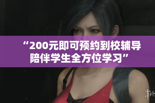 “200元即可预约到校辅导 陪伴学生全方位学习”