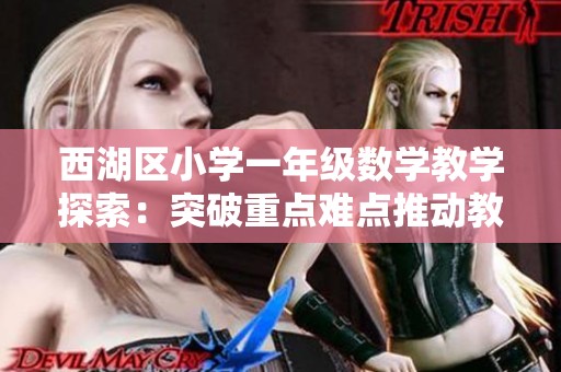 西湖区小学一年级数学教学探索：突破重点难点推动教育创新