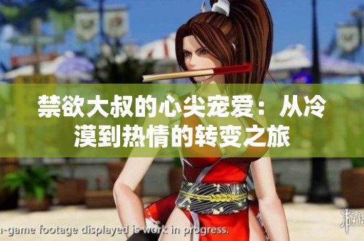 禁欲大叔的心尖宠爱：从冷漠到热情的转变之旅