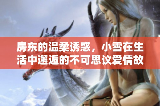 房东的温柔诱惑，小雪在生活中邂逅的不可思议爱情故事