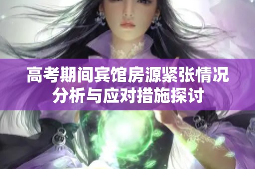 高考期间宾馆房源紧张情况分析与应对措施探讨
