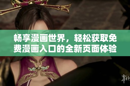 畅享漫画世界，轻松获取免费漫画入口的全新页面体验