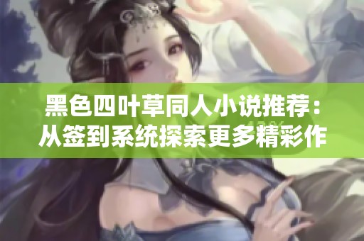 黑色四叶草同人小说推荐：从签到系统探索更多精彩作品