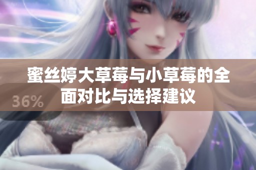 蜜丝婷大草莓与小草莓的全面对比与选择建议
