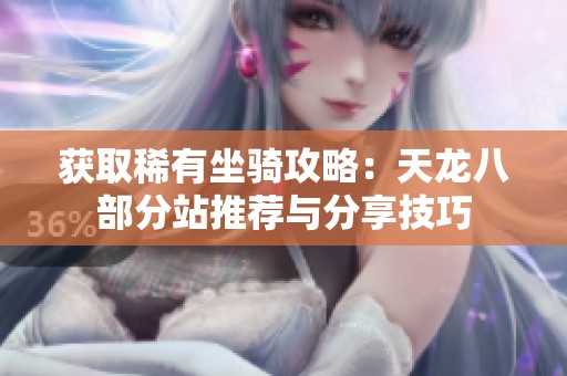 获取稀有坐骑攻略：天龙八部分站推荐与分享技巧