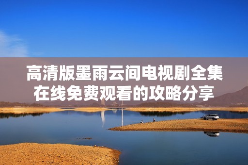 高清版墨雨云间电视剧全集在线免费观看的攻略分享