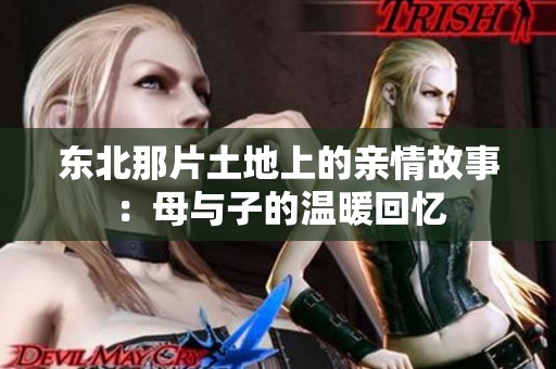 东北那片土地上的亲情故事：母与子的温暖回忆