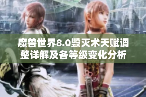 魔兽世界8.0毁灭术天赋调整详解及各等级变化分析