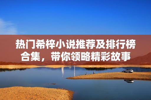 热门希梓小说推荐及排行榜合集，带你领略精彩故事