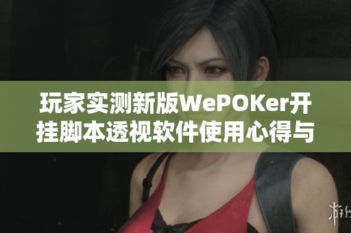 玩家实测新版WePOKer开挂脚本透视软件使用心得与教程分享