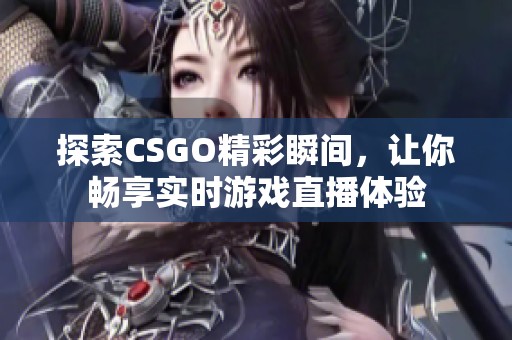 探索CSGO精彩瞬间，让你畅享实时游戏直播体验