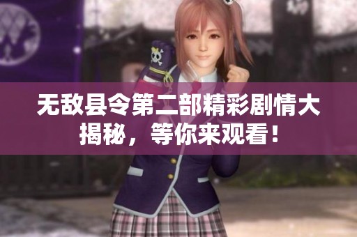 无敌县令第二部精彩剧情大揭秘，等你来观看！
