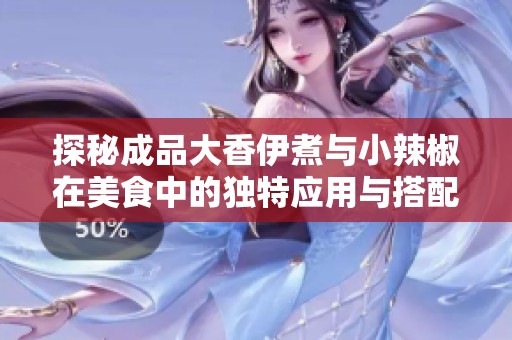 探秘成品大香伊煮与小辣椒在美食中的独特应用与搭配技巧