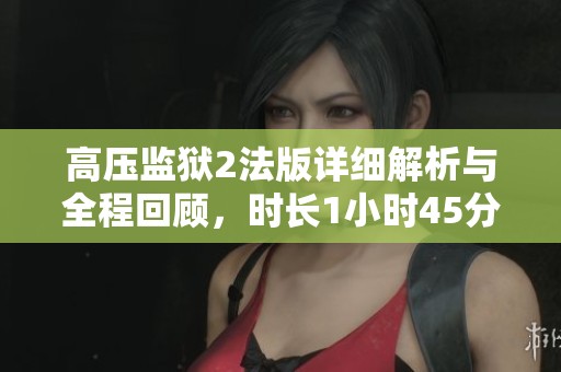 高压监狱2法版详细解析与全程回顾，时长1小时45分钟
